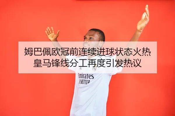 姆巴佩欧冠前连续进球状态火热 皇马锋线分工再度引发热议